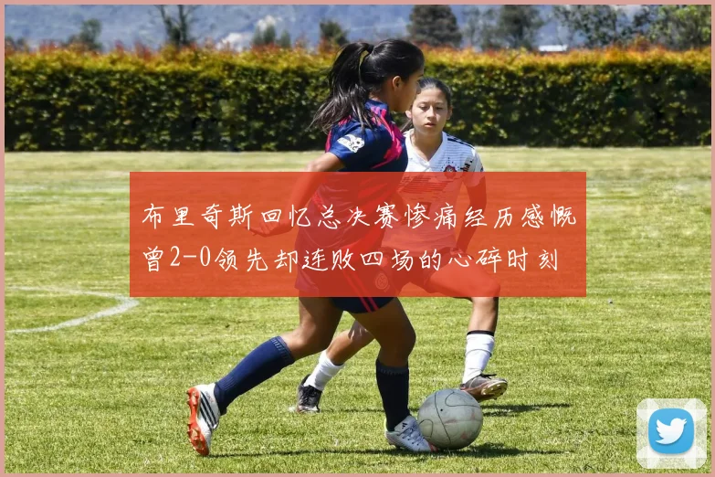 布里奇斯回忆总决赛惨痛经历感慨曾2-0领先却连败四场的心碎时刻