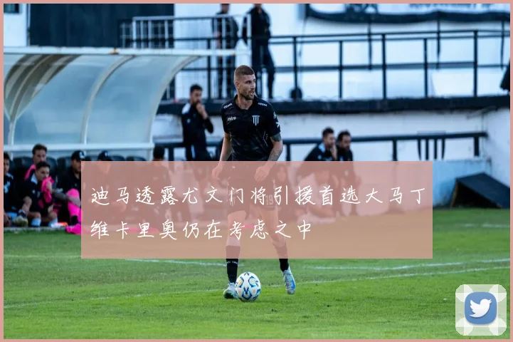 迪马透露尤文门将引援首选大马丁维卡里奥仍在考虑之中