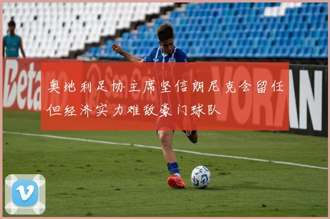 奥地利足协主席坚信朗尼克会留任但经济实力难敌豪门球队