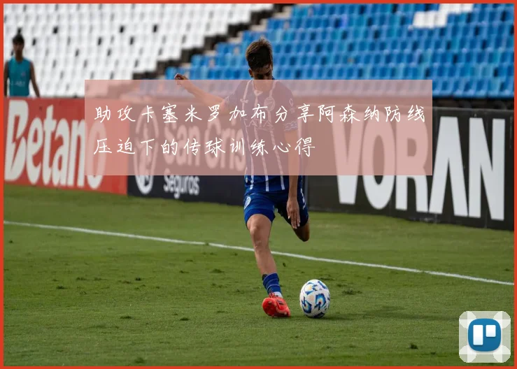 助攻卡塞米罗加布分享阿森纳防线压迫下的传球训练心得