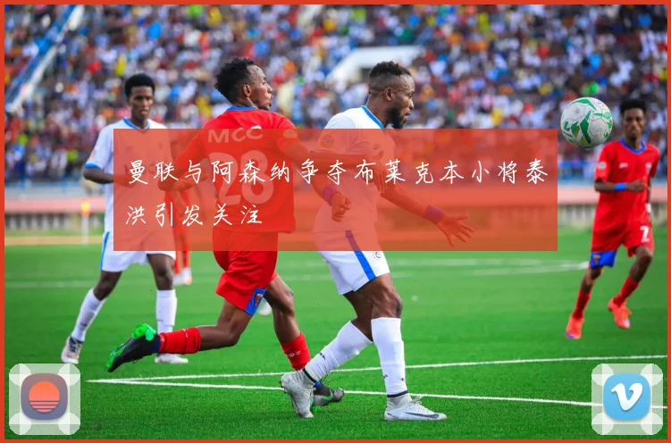 曼联与阿森纳争夺布莱克本小将泰洪引发关注