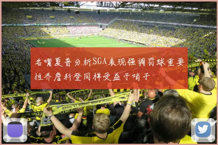 名嘴夏普分析SGA表现强调罚球重要性乔詹科登同样受益于哨子
