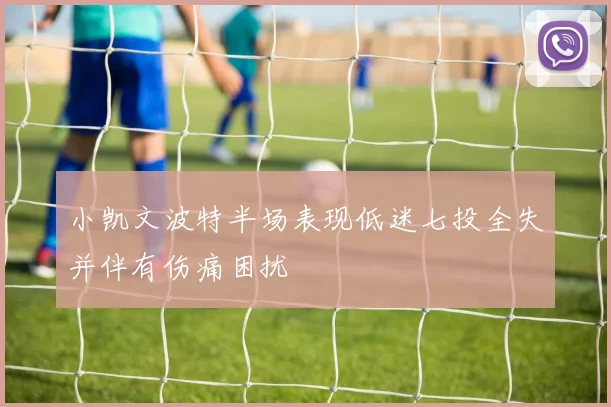 小凯文波特半场表现低迷七投全失并伴有伤痛困扰