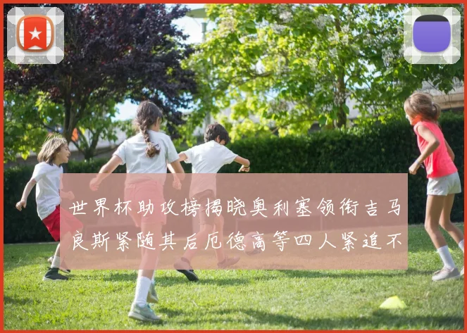 世界杯助攻榜揭晓奥利塞领衔吉马良斯紧随其后厄德高等四人紧追不舍