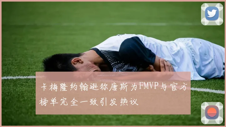 卡梅隆约翰逊称唐斯为FMVP与官方榜单完全一致引发热议