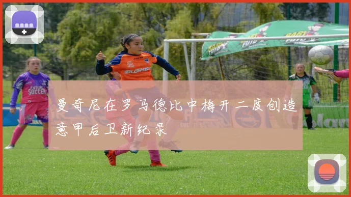 曼奇尼在罗马德比中梅开二度创造意甲后卫新纪录