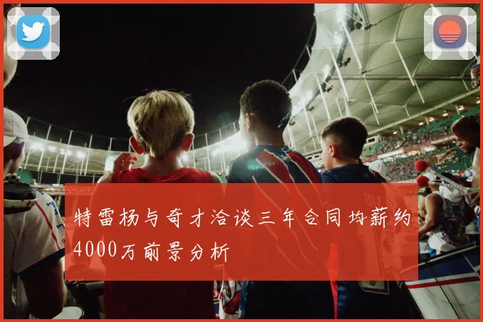 特雷杨与奇才洽谈三年合同均薪约4000万前景分析