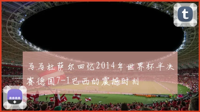 马马杜萨尔回忆2014年世界杯半决赛德国7-1巴西的震撼时刻
