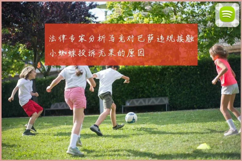 法律专家分析马竞对巴萨违规接触小蜘蛛投诉无果的原因